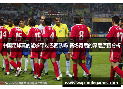 中国足球真的能够平过巴西队吗 赛场背后的深层原因分析 中国足球真的能够平过巴西队吗 赛场背后的深层原因分析